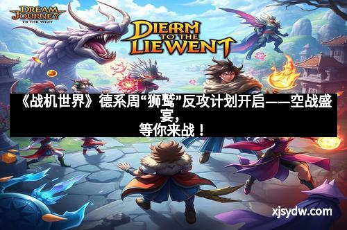 《战机世界》德系周“狮鹫”反攻计划开启——空战盛宴，等你来战！