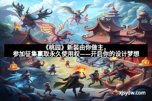 《桃园》新装由你做主，参加征集赢取永久使用权——开启你的设计梦想
